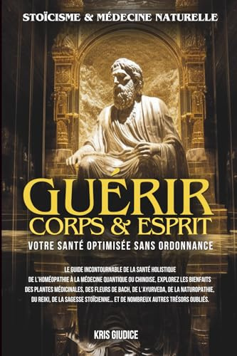 Guérir Corps & Esprit: Stoïcisme et Médecine Naturelle - Votre Santé Optimisée sans Ordonnance