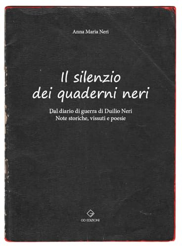 Il silenzio dei quaderni neri. Dal diario di guerra di Duilio Neri. Note storiche, vissuti e poesie.