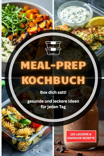 Box dich satt - Meal Prep leicht gemacht: 120 einfache Rezepte zum Vorkochen für jeden Tag – gesund, günstig und alltagstauglich