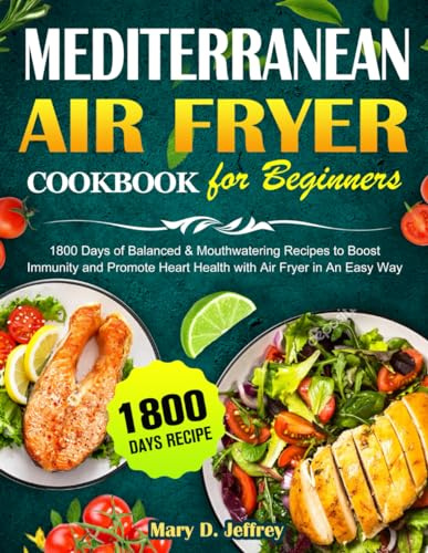 Mediterranean Air Fryer Cookbook for Beginners UK: 1800 Days of Balanced & Mouthwatering Recipes to Boost Immunity and Promote Heart Health with Air Fryer in An Easy Way