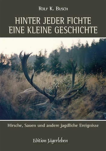 Hinter jeder Fichte eine kleine Geschichte: Hirsche, Sauen und andere jagdliche Ereignisse