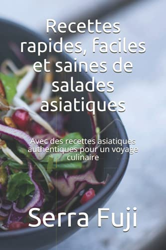 Recettes rapides, faciles et saines de salades asiatiques: Avec des recettes asiatiques authentiques pour un voyage culinaire