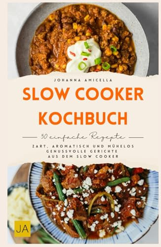 Slow Cooker Kochbuch: Zart, aromatisch und mühelos – Genussvolle Gerichte aus dem Slow Cooker