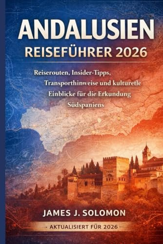 ANDALUSIEN REISEFÜHRER 2026: Reiserouten, Insider-Tipps, Transporthinweise und kulturelle Einblicke für die Erkundung Südspaniens