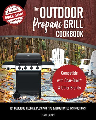 The Outdoor Propane Grill Cookbook: Compatible with Char-Broil & Other Brands - 101 Delicious Recipes, Plus Pro Tips & Illustrated Instructions!