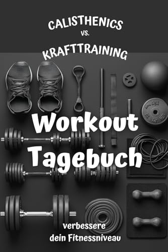 Calisthenics vs. Krafttraining Workout Tagebuch: Dein täglicher Begleiter für Fitness und Gesundheit. Dokumentiere deine Workouts, verfolge ... deinem Ziel. Verbessere dein Fitnessniveau.