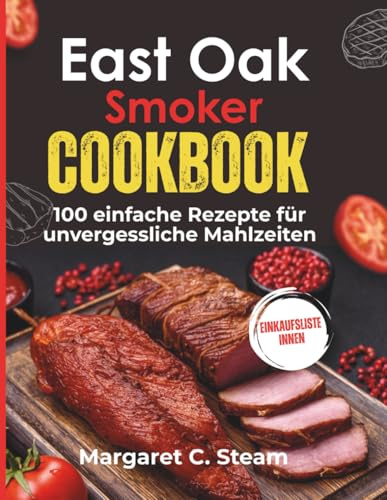 East Oak Smoker Cookbook: 100 einfache Rezepte für unvergessliche Mahlzeiten
