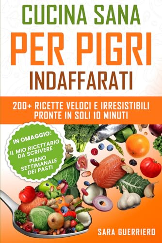 Cucina Sana per Pigri Indaffarati: Una Guida per Mangiare Bene senza Fare Fatica. Scopri come organizzarsi in cucina con oltre 200 Ricette Facili, Veloci ed Irresistibili - Pronte in Soli 10 Minuti.