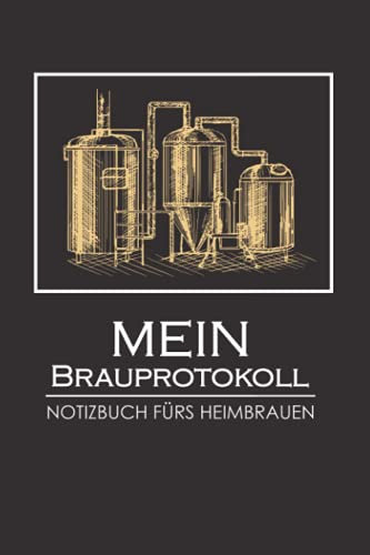 Mein Brauprotokoll - Notizbuch Fürs Heimbrauen: Logbuch zur Erfassung aller wichtigen Daten für das Bier Brauen - Ideal als Geschenk für Hobby- und Profi-Bierbrauer und Bier Liebhaber