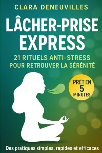 Lâcher-Prise Express 21 Rituels Anti-Stress pour Retrouver la Sérénité: Des micro-rituels rapides et efficaces pour apaiser le stress moderne, ... – même avec un emploi du temps chargé.