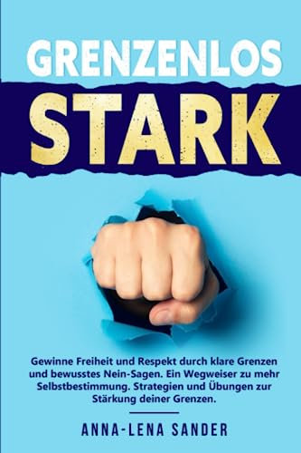 Grenzenlos Stark: Gewinne Freiheit und Respekt durch klare Grenzen und bewusstes Nein-Sagen. Ein Wegweiser zu mehr Selbstbestimmung. Strategien und Übungen zur Stärkung deiner Grenzen.