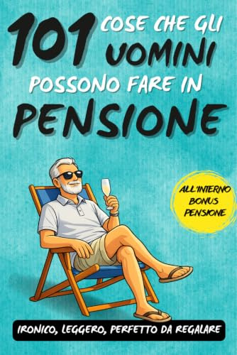 101 cose che gli uomini possono fare in pensione: Un fantastico libro regalo per uomini in pensione, pieno di ironia, libertà e sorrisi