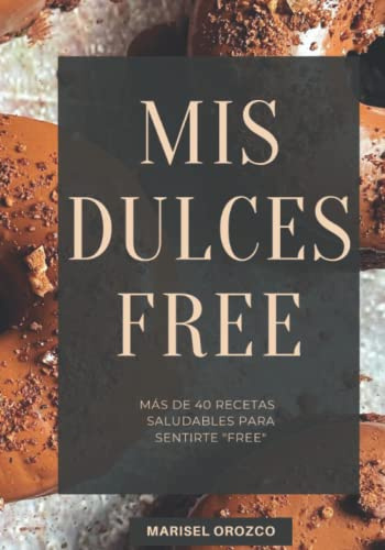 Mis Dulces Free: Más de 40 recetas saludables para sentirte free