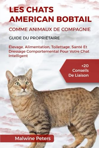 LES CHATS AMERICAN BOBTAIL COMME ANIMAUX DE COMPAGNIE – GUIDE DU PROPRIÉTAIRE: Élevage, Alimentation, Toilettage, Santé Et Dressage Comportemental Pour Votre Chat Intelligent +20 Conseils De Liaison