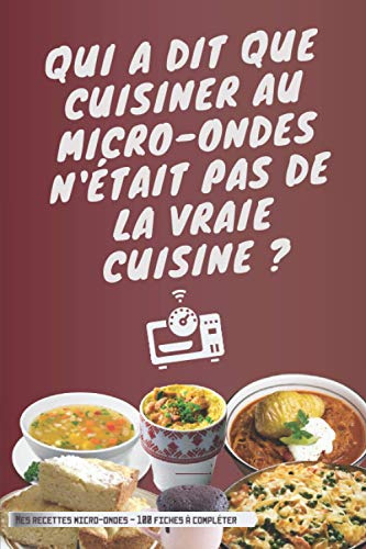 MES RECETTES MICRO-ONDES | Qui a dit que cuisiner au micro-ondes n'était pas de la vraie cuisine ?: cahier, livre, carnet de 100 fiches à remplir ... au four micro-ondes, équilibrée et simple