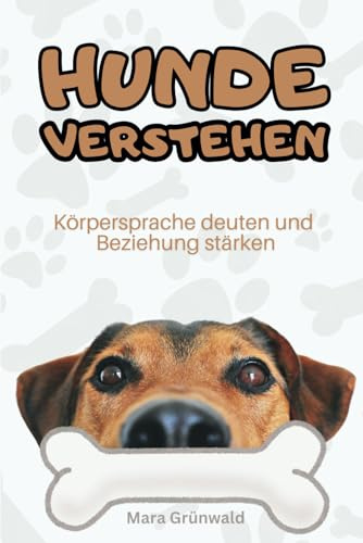 Hunde verstehen: Körpersprache deuten und Beziehung stärken - Verhalten verstehen und richtig steuern. Ratgeber für Hundehalter - praxisnah erklärt. ... Hundeerziehung für den Alltag, Band 1)
