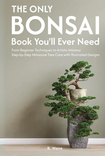 The Only Bonsai Book You'll Ever Need: From Beginner Techniques to Artistic Mastery Step-by-Step Minature Tree Care with Illustrated Designs