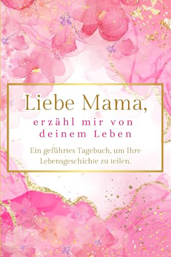 Liebe Mama, erzähl mir von deinem Leben: Ein geführtes Tagebuch, um Ihre Lebensgeschichte zu teilen.