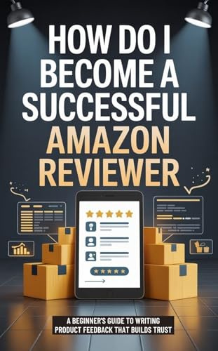 How Do I Become A Successful Amazon Reviewer: A Beginner’s Guide to Writing Product Feedback That Builds Trust