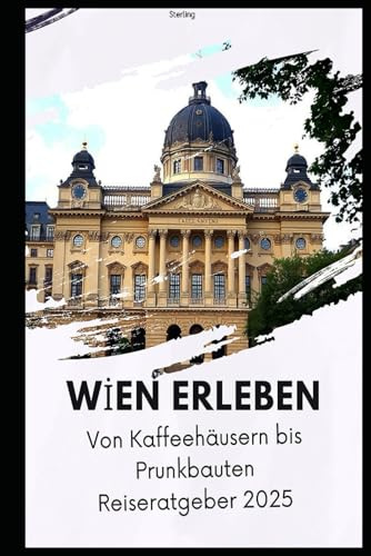 Wien erleben – Von Kaffeehäusern bis Prunkbauten Reiseratgeber 2025: Wien entdecken: Die schönsten Sehenswürdigkeiten & Geheimtipps