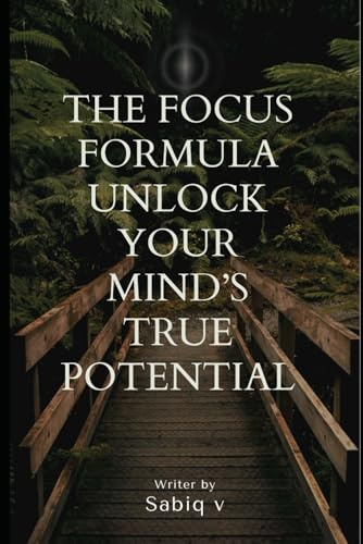The Focus Formula Unlock Your Mind’s True Potential / Train Your Brain to Focus, Stay Sharp, and Get More Done: Master Focus, Destroy Distractions, and Unlock Your Full Potential