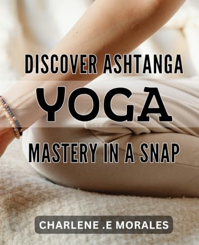 Discover Ashtanga Yoga Mastery in a Snap!: Unleash the Power of Ashtanga Yoga with Easy-to-Follow Techniques!