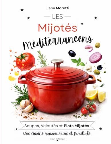 Les Mijotés Méditerranéens : Recettes de soupes, veloutés et plats mijotés réconfortants: Découvrez la cuisine méditerranéenne authentique, simple et savoureuse pour toute la famille.