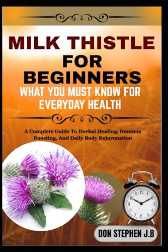 MILK THISTLE FOR BEGINNERS WHAT YOU MUST KNOW FOR EVERYDAY HEALTH: A Complete Guide To Herbal Healing, Immune Boosting, And Daily Body Rejuvenation