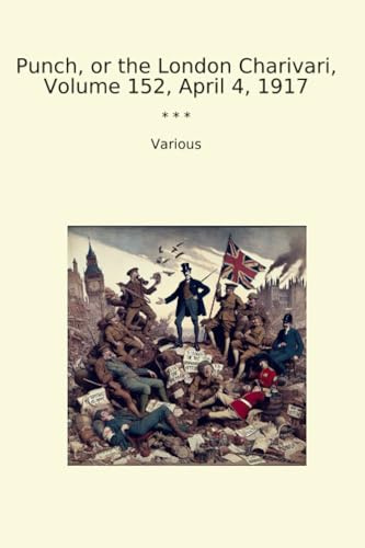 Punch, or the London Charivari, Volume 152, April 4, 1917 (Classic Books)
