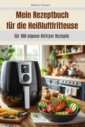 Mein eigenes Rezeptbuch für die Heißluftfritteuse Airfryer zum Notieren von 100 eigenen Rezepten HLF Multikocher Grill: Meine 100 liebsten Airfryer Rezepte ... Kochen Grillen Garen Rezeptesammlung