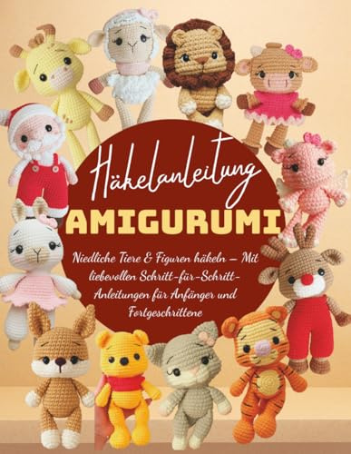 Häkelanleitung Amigurumi: Niedliche Tiere & Figuren häkeln - Schritt-für-Schritt-Anleitungen für Anfänger & Fortgeschrittene