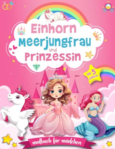 Einhorn Meerjungfrau und Prinzessin - Malbuch für Mädchen ab 5 Jahre: 40 Ausmalseiten für Kinder im Großes Format mit magischen Einhörnern, Meerjungfrauen und liebevollen Prinzessinnen