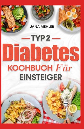 Typ 2 Diabetes Kochbuch Für Einsteiger: Einfache Rezepte mit wenig Zucker und Kohlenhydraten zur Blutzuckerkontrolle