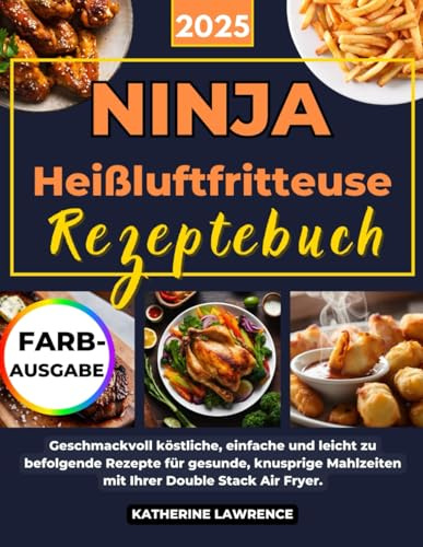 2025 NINJA Heißluftfritteuse Rezeptebuch: Geschmackvoll köstliche, einfache und leicht zu befolgende Rezepte für gesunde, knusprige Mahlzeiten mit Ihrer Double Stack Air Fryer.