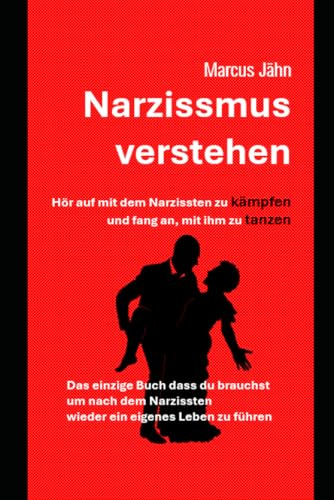 Narzissmus verstehen: Das einzige Buch was man benötigt, um sich von einem Narzissten zu trennen und ein neues Leben zu beginnen