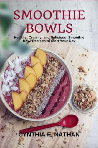 Smoothie Bowls: Healthy, Creamy, and Delicious Smoothie Bowl Recipes to Start Your Day