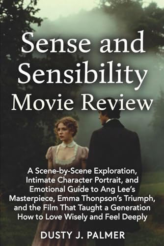 Sense and Sensibility Movie Review: A Scene-by-Scene Exploration, Intimate Character Portrait, and Emotional Guide to Ang Lee’s Masterpiece, Emma ... Generation How to Love Wisely and Feel Deeply