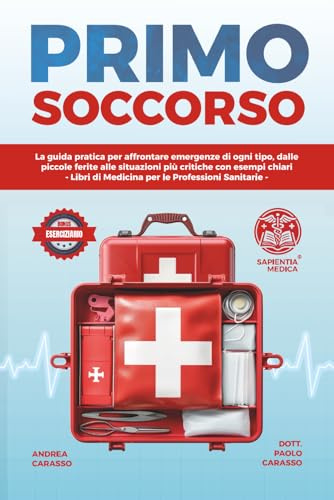 Primo Soccorso: La Guida Pratica per Affrontare Emergenze di Ogni Tipo, Dalle Piccole Ferite alle Situazioni Più Critiche con Esempi Chiari - Libri di Medicina per le Professioni Sanitarie
