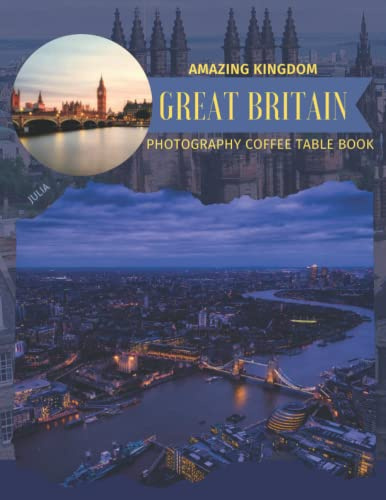 Great Britain Amazing Kingdom Photography Coffee Table Book: Cool Pictures That Create An Idea For You About a Marvelous Island,Buildings ... All Travels, Hiking,Tourism and Photos Lovers