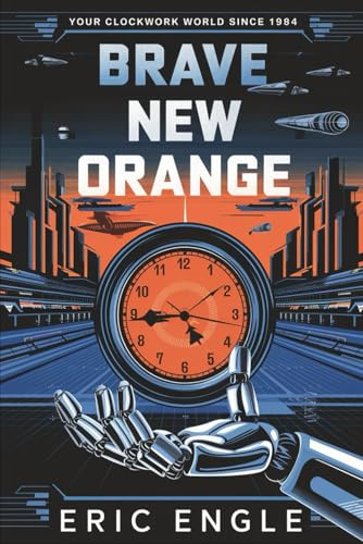 Brave New Orange: Your Clockwork World Since 1984 (Political Warfare: Seizing, Retaining, and Exploiting State Power, Band 8)