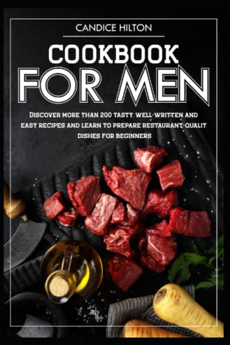 Cookbook for men: Discover more than 200 tasty, well-written and easy recipes and learn to prepare restaurant-quality dishes for beginners