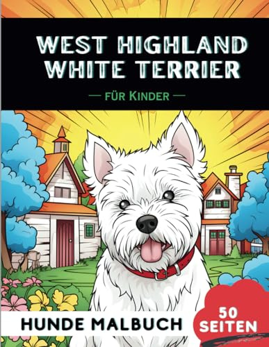 West Highland White Terrier Malbuch für Kinder: 50 Kreative, lustige und niedliche Hunde-Malvorlagen für Jungen und Mädchen, das perfekte Geschenk für Kinder (Lustige Hunderassen-Malbücher für Kinder)