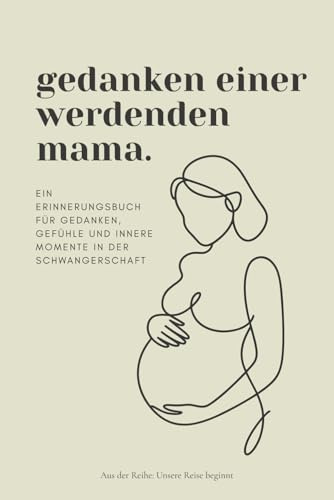 Gedanken einer werdenden Mama: Ein Erinnerungsbuch für Gedanken und Gefühle in der Schwangerschaft (Unsere Reise beginnt)