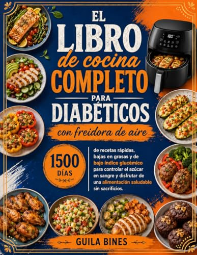 El libro de cocina completo para diabéticos con freidora de aire: 1500 días de recetas rápidas, bajas en grasas y de bajo índice glucémico para controlar el azúcar en sangre y disfrutar de una aliment
