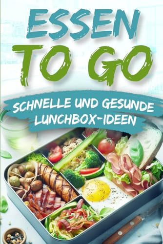 ESSEN TO GO: SCHNELLE UND GESUNDE LUNCHBOX-IDEEN