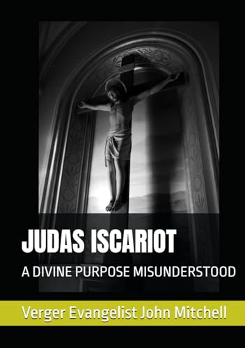 JUDAS ISCARIOT: A DIVINE PURPOSE MISUNDERSTOOD