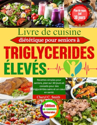 Livre de cuisine diététique pour seniors à triglycérides élevés: Recettes simples pour seniors, plan sur 30 jours et conseils pour des triglycérides sains et un cœur en santé.