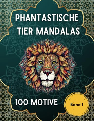 Phantastische Tier Mandalas: Malbuch für Erwachsene mit Tieren im Mandala-Stil - Band 1: 100 Tier-Motive - Ausmalen zur Entspannung - Stressabbau - Achtsamkeit - Umgang mit Depression