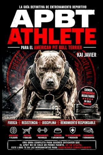 APBT Athlete: La guía definitiva de entrenamiento deportivo para el American Pit Bull Terrier: fuerza, resistencia, nutrición y rendimiento responsable