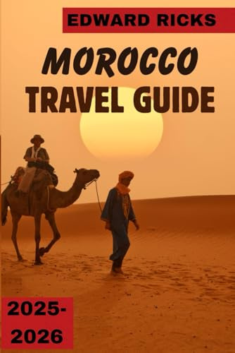 MOROCCO TRAVEL GUIDE 2025-2026: A Journey Through Color, Culture & Caravan Trails in the Heart of North Africa.
